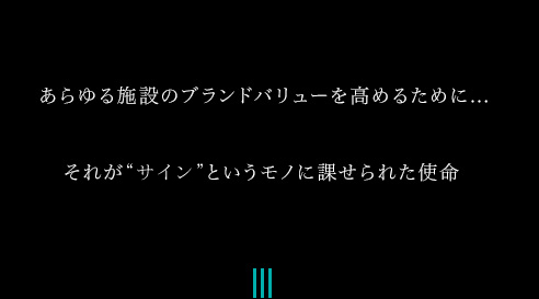 あらゆる施設のブランドバリューを高めるために... それが”サイン”というモノに課せられた使命