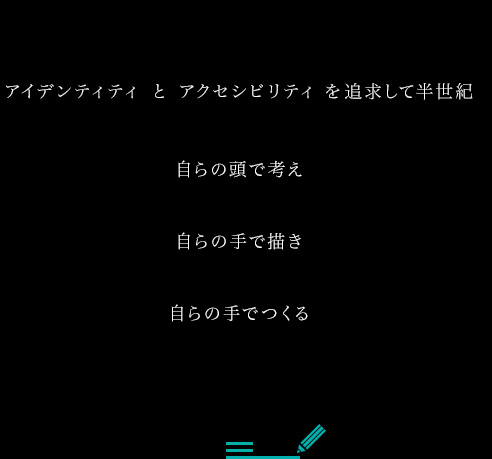 アイデンティティ と アクセシビリティ を追求して半世紀 自らの頭で考え 自らの手で描き 自らの手でつくる